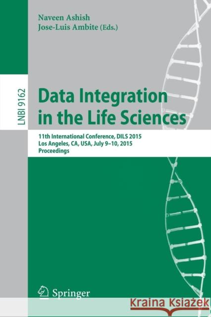 Data Integration in the Life Sciences: 11th International Conference, Dils 2015, Los Angeles, Ca, Usa, July 9-10, 2015, Proceedings Ashish, Naveen 9783319218427