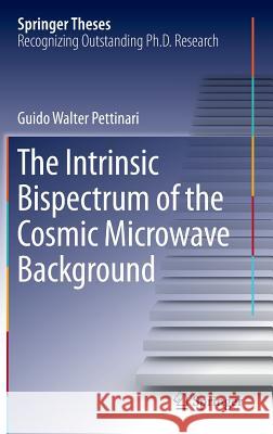 The Intrinsic Bispectrum of the Cosmic Microwave Background Guido Walter Pettinari 9783319218816 Springer