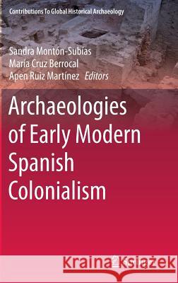 Archaeologies of Early Modern Spanish Colonialism Sandra Monton-Subias Maria Cru Apen Rui 9783319218847