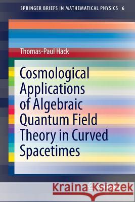 Cosmological Applications of Algebraic Quantum Field Theory in Curved Spacetimes Thomas-Paul Hack 9783319218939 Springer