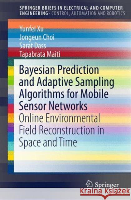 Bayesian Prediction and Adaptive Sampling Algorithms for Mobile Sensor Networks: Online Environmental Field Reconstruction in Space and Time Xu, Yunfei 9783319219202 Springer