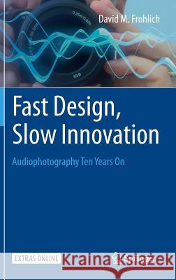 Fast Design, Slow Innovation: Audiophotography Ten Years on Frohlich, David M. 9783319219387 Springer