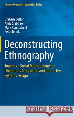 Deconstructing Ethnography: Towards a Social Methodology for Ubiquitous Computing and Interactive Systems Design Button, Graham 9783319219530