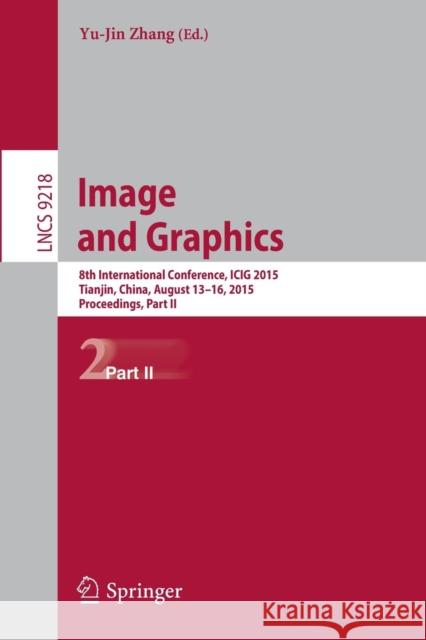 Image and Graphics: 8th International Conference, Icig 2015, Tianjin, China, August 13-16, 2015, Proceedings, Part II Zhang, Yu-Jin 9783319219622