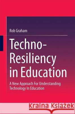 Techno-Resiliency in Education: A New Approach for Understanding Technology in Education Graham, Rob 9783319220109 Springer