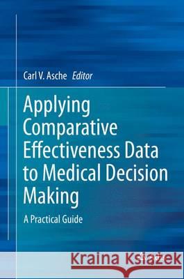 Applying Comparative Effectiveness Data to Medical Decision Making: A Practical Guide Asche, Carl 9783319220642