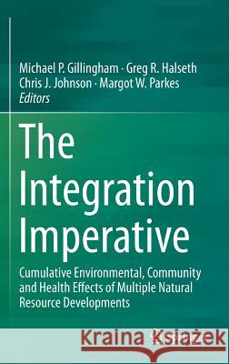 The Integration Imperative: Cumulative Environmental, Community and Health Effects of Multiple Natural Resource Developments Gillingham, Michael P. 9783319221229 Springer