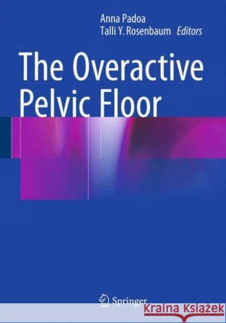 The Overactive Pelvic Floor Anna Padoa Talli Y. Rosenbaum 9783319221496 Springer