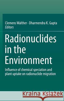 Radionuclides in the Environment: Influence of Chemical Speciation and Plant Uptake on Radionuclide Migration Walther, Clemens 9783319221700 Springer