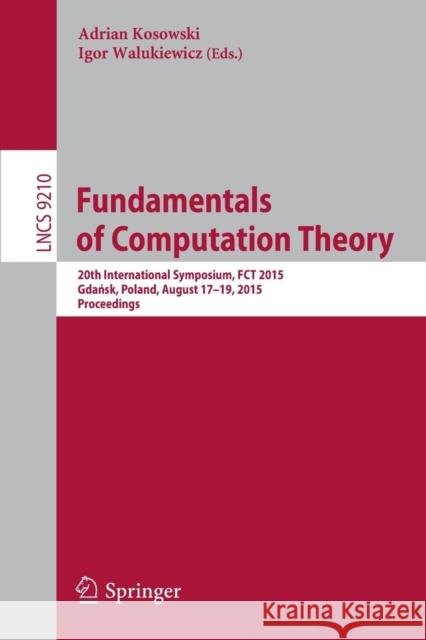 Fundamentals of Computation Theory: 20th International Symposium, Fct 2015, Gdańsk, Poland, August 17-19, 2015, Proceedings Kosowski, Adrian 9783319221762 Springer