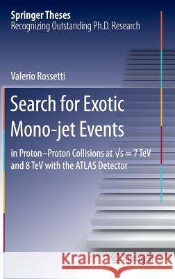 Search for Exotic Mono-Jet Events: In Proton-Proton Collisions at √s=7 TeV and 8 TeV with the Atlas Detector Rossetti, Valerio 9783319222240 Springer
