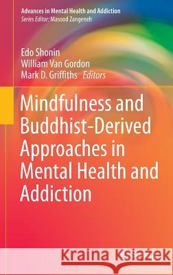 Mindfulness and Buddhist-Derived Approaches in Mental Health and Addiction Edo Shonin William Van Gordon Mark Griffiths 9783319222547