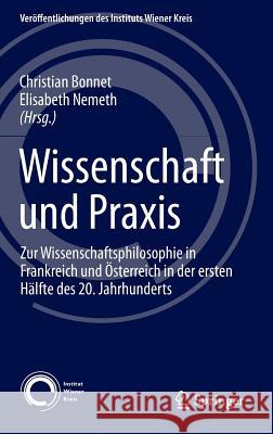 Wissenschaft Und Praxis: Zur Wissenschaftsphilosophie in Frankreich Und Österreich in Der Ersten Hälfte Des 20. Jahrhunderts Bonnet, Christian 9783319223650