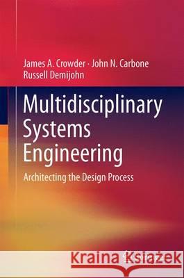 Multidisciplinary Systems Engineering: Architecting the Design Process Crowder, James A. 9783319223971 Springer