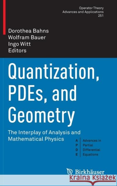 Quantization, Pdes, and Geometry: The Interplay of Analysis and Mathematical Physics Bahns, Dorothea 9783319224060