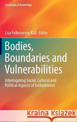 Bodies, Boundaries and Vulnerabilities: Interrogating Social, Cultural and Political Aspects of Embodiment Käll, Lisa Folkmarson 9783319224930