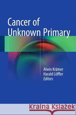 Cancer of Unknown Primary Alwin Kramer Harald Loffler 9783319225807 Springer