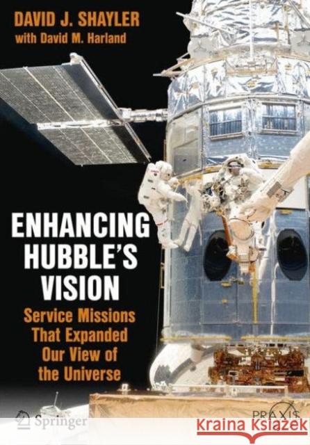 Enhancing Hubble's Vision: Service Missions That Expanded Our View of the Universe Shayler, David J. 9783319226439 Springer