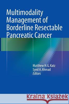 Multimodality Management of Borderline Resectable Pancreatic Cancer Matthew H. G. Katz Syed A. Ahmad 9783319227795 Springer