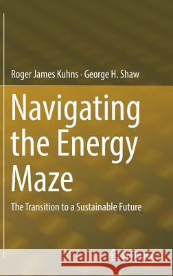 Navigating the Energy Maze: The Transition to a Sustainable Future Kuhns, Roger James 9783319227825 Springer
