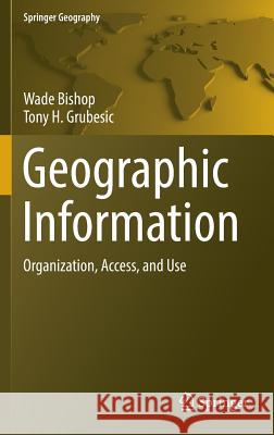 Geographic Information: Organization, Access, and Use Bishop, Wade 9783319227887 Springer