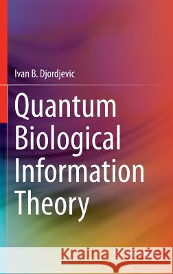 Quantum Biological Information Theory Ivan B. Djordjevic 9783319228150