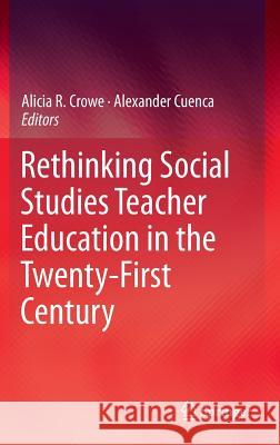Rethinking Social Studies Teacher Education in the Twenty-First Century Alicia R. Crowe Alex Cuenca Alexander Cuenca 9783319229386 Springer