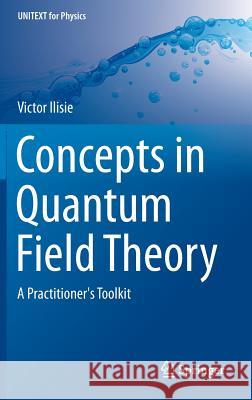 Concepts in Quantum Field Theory: A Practitioner's Toolkit Ilisie, Victor 9783319229652 Springer