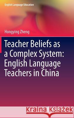 Teacher Beliefs as a Complex System: English Language Teachers in China Hongying Zheng 9783319230085