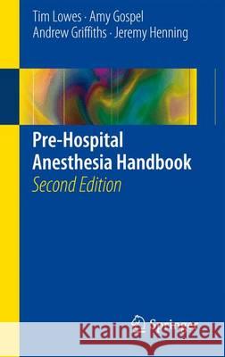 Pre-Hospital Anesthesia Handbook Tim Lowes Amy Gospel Andrew, Owen Griffiths 9783319230894