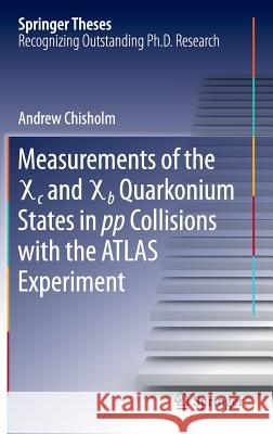 Measurements of the X C and X B Quarkonium States in Pp Collisions with the Atlas Experiment Chisholm, Andrew 9783319231198