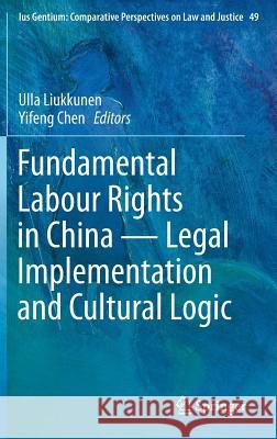 Fundamental Labour Rights in China - Legal Implementation and Cultural Logic Ulla Liukkunen Yifeng Chen 9783319231556 Springer
