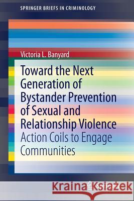 Toward the Next Generation of Bystander Prevention of Sexual and Relationship Violence: Action Coils to Engage Communities Banyard, Victoria L. 9783319231709