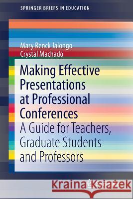 Making Effective Presentations at Professional Conferences: A Guide for Teachers, Graduate Students and Professors Renck Jalongo, Mary 9783319231730