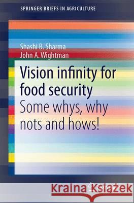 Vision Infinity for Food Security: Some Whys, Why Nots and Hows! Sharma, Shashi B. 9783319232485 Springer