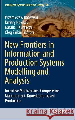 New Frontiers in Information and Production Systems Modelling and Analysis: Incentive Mechanisms, Competence Management, Knowledge-Based Production Różewski, Przemyslaw 9783319233376 Springer