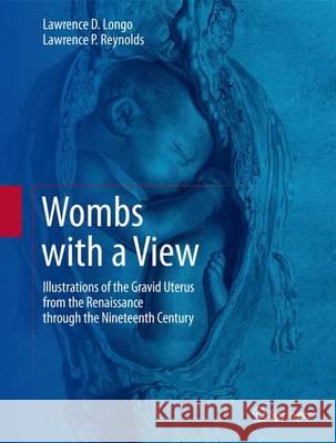 Wombs with a View: Illustrations of the Gravid Uterus from the Renaissance Through the Nineteenth Century Longo, Lawrence D. 9783319235660 Springer