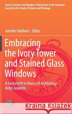 Embracing the Ivory Tower and Stained Glass Windows: A Festschrift in Honor of Archbishop Antje Jackelén Baldwin, Jennifer 9783319239422 Springer