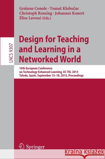 Design for Teaching and Learning in a Networked World: 10th European Conference on Technology Enhanced Learning, Ec-Tel 2015, Toledo, Spain, September Conole, Gráinne 9783319242576 Springer