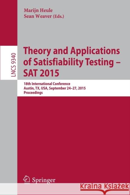 Theory and Applications of Satisfiability Testing -- SAT 2015: 18th International Conference, Austin, Tx, Usa, September 24-27, 2015, Proceedings Heule, Marijn 9783319243177