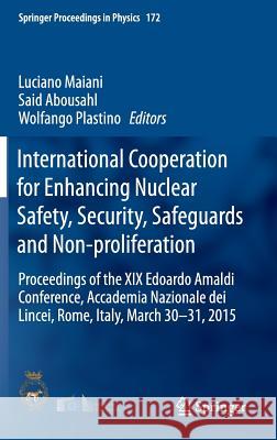 International Cooperation for Enhancing Nuclear Safety, Security, Safeguards and Non-Proliferation: Proceedings of the XIX Edoardo Amaldi Conference, Maiani, Luciano 9783319243207 Springer