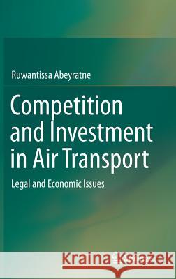 Competition and Investment in Air Transport: Legal and Economic Issues Abeyratne, Ruwantissa 9783319243719 Springer