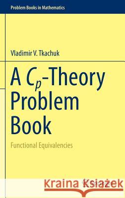 A Cp-Theory Problem Book: Functional Equivalencies Tkachuk, Vladimir V. 9783319243832 Springer