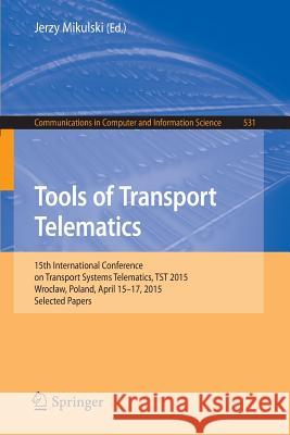 Tools of Transport Telematics: 15th International Conference on Transport Systems Telematics, Tst 2015, Wroclaw, Poland, April 15-17, 2015. Selected Mikulski, Jerzy 9783319245768 Springer