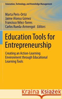 Education Tools for Entrepreneurship: Creating an Action-Learning Environment Through Educational Learning Tools Peris-Ortiz, Marta 9783319246550 Springer