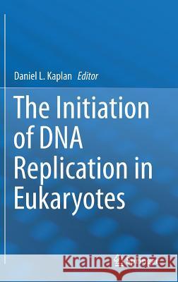 The Initiation of DNA Replication in Eukaryotes Daniel L. Kaplan 9783319246949