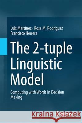 The 2-Tuple Linguistic Model: Computing with Words in Decision Making Martínez, Luis 9783319247120 Springer