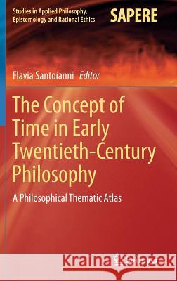 The Concept of Time in Early Twentieth-Century Philosophy: A Philosophical Thematic Atlas Santoianni, Flavia 9783319248936 Springer