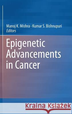 Epigenetic Advancements in Cancer Manoj K. Mishra Kumar S. Bishnupuri 9783319249490 Springer