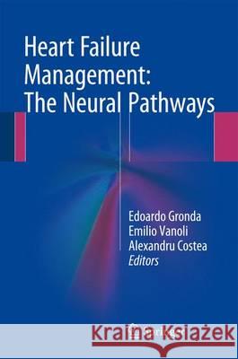 Heart Failure Management: The Neural Pathways Edoardo Gronda Emilio Vanoli Alexandru Costea 9783319249919 Springer